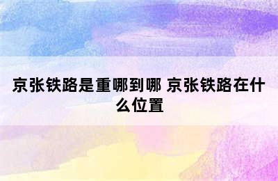 京张铁路是重哪到哪 京张铁路在什么位置